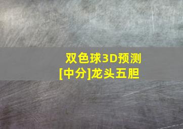 双色球3D预测[中分]龙头五胆